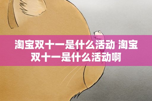 淘宝双十一是什么活动 淘宝双十一是什么活动啊