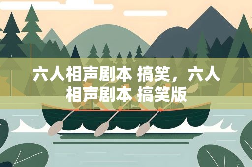 六人相声剧本 搞笑，六人相声剧本 搞笑版