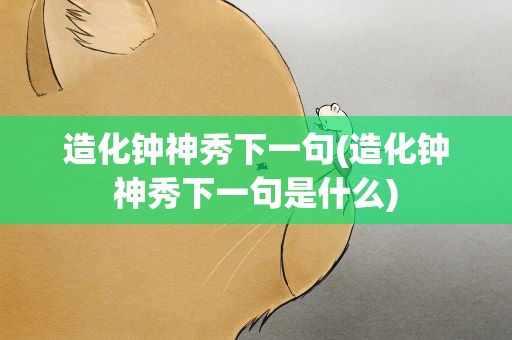 造化钟神秀下一句(造化钟神秀下一句是什么)