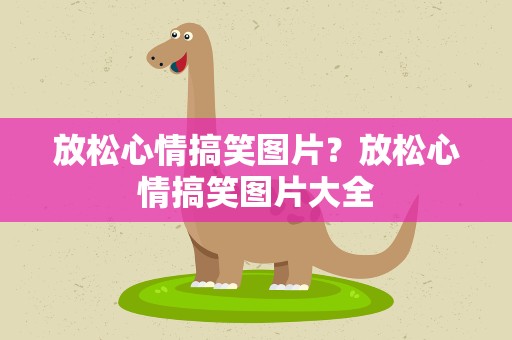 放松心情搞笑图片？放松心情搞笑图片大全