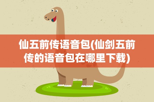 仙五前传语音包(仙剑五前传的语音包在哪里下载)