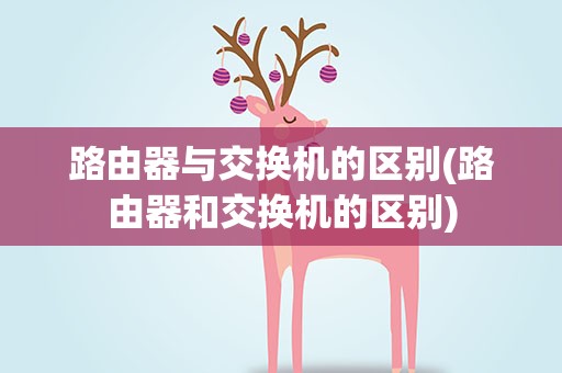 路由器与交换机的区别(路由器和交换机的区别)