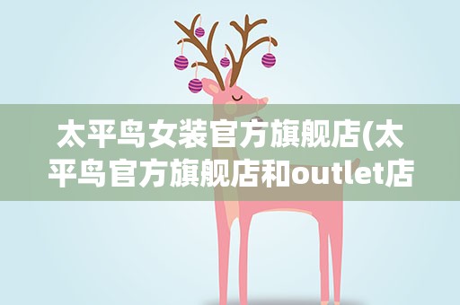 太平鸟女装官方旗舰店(太平鸟官方旗舰店和outlet店的区别)