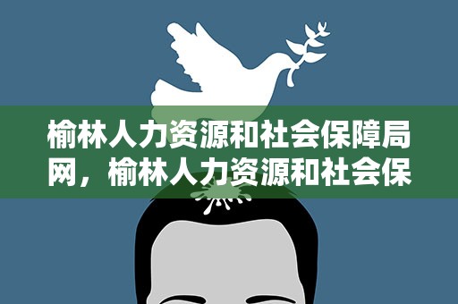 榆林人力资源和社会保障局网，榆林人力资源和社会保障局网站