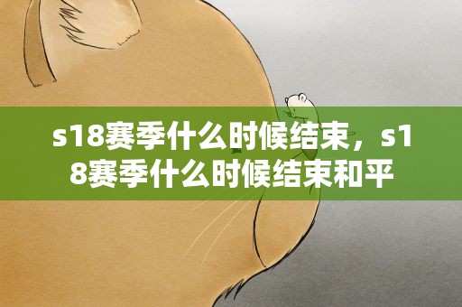 s18赛季什么时候结束，s18赛季什么时候结束和平