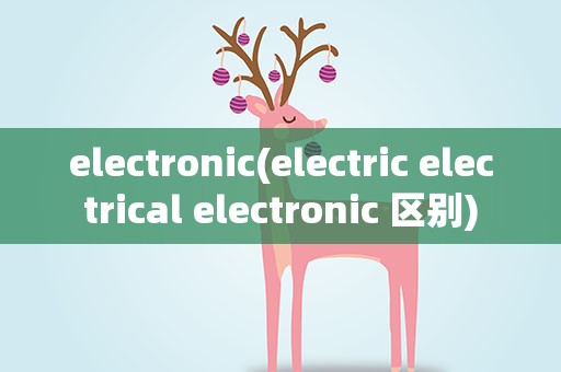 electronic(electric electrical electronic 区别)