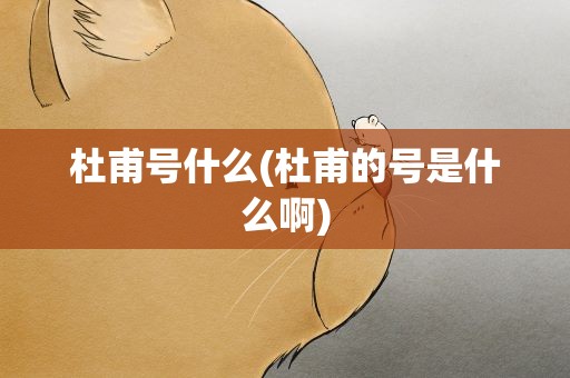 杜甫号什么(杜甫的号是什么啊)