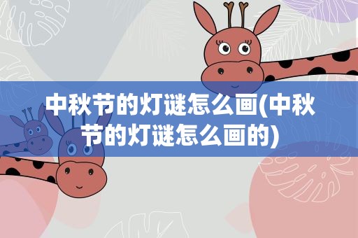 中秋节的灯谜怎么画(中秋节的灯谜怎么画的)