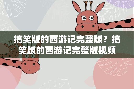 搞笑版的西游记完整版？搞笑版的西游记完整版视频