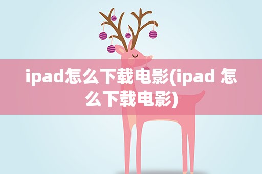 ipad怎么下载电影(ipad 怎么下载电影)