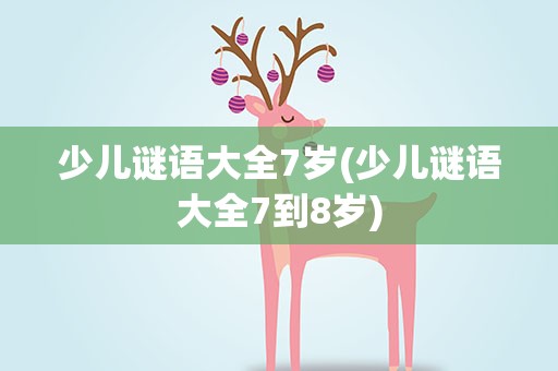 少儿谜语大全7岁(少儿谜语大全7到8岁)