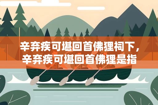 辛弃疾可堪回首佛狸祠下，辛弃疾可堪回首佛狸是指