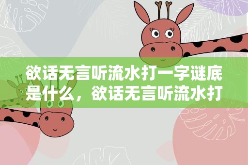 欲话无言听流水打一字谜底是什么，欲话无言听流水打一字谜底是什么字
