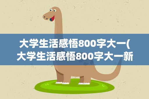 大学生活感悟800字大一(大学生活感悟800字大一新生)