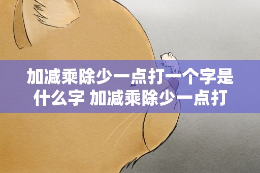 加减乘除少一点打一个字是什么字 加减乘除少一点打一个字是什么字母
