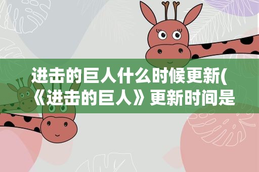 进击的巨人什么时候更新(《进击的巨人》更新时间是几点)
