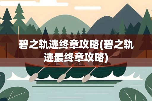 碧之轨迹终章攻略(碧之轨迹最终章攻略)