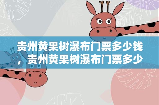 贵州黄果树瀑布门票多少钱，贵州黄果树瀑布门票多少钱一张