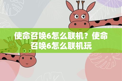 使命召唤6怎么联机？使命召唤6怎么联机玩