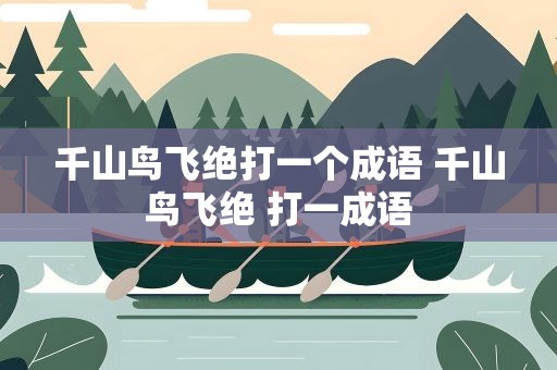 千山鸟飞绝打一个成语 千山鸟飞绝 打一成语