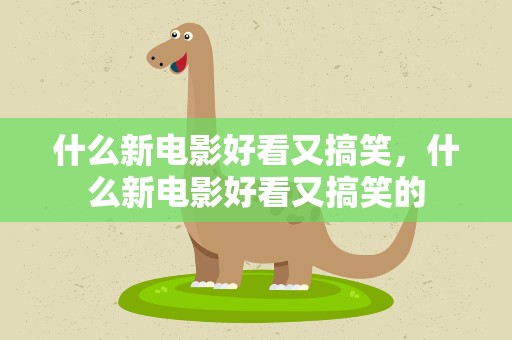 什么新电影好看又搞笑，什么新电影好看又搞笑的