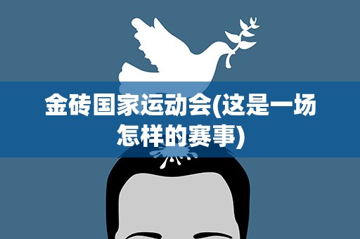 金砖国家运动会(这是一场怎样的赛事)