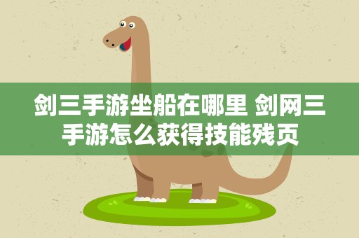 剑三手游坐船在哪里 剑网三手游怎么获得技能残页