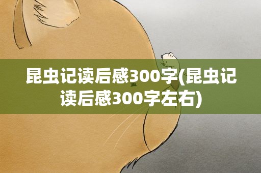 昆虫记读后感300字(昆虫记读后感300字左右)