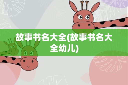 故事书名大全(故事书名大全幼儿)