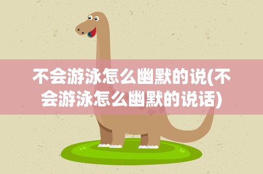 不会游泳怎么幽默的说(不会游泳怎么幽默的说话)
