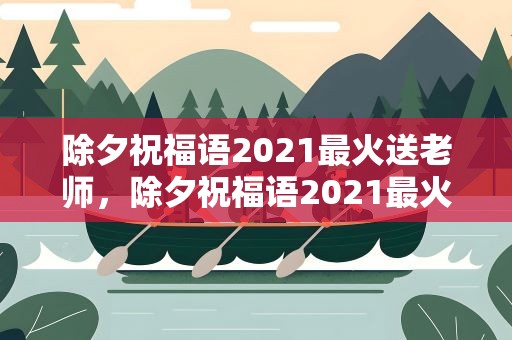 除夕祝福语2021最火送老师，除夕祝福语2021最火给老师