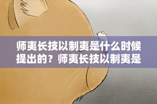 师夷长技以制夷是什么时候提出的？师夷长技以制夷是什么时候提出来的