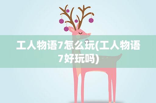 工人物语7怎么玩(工人物语7好玩吗)