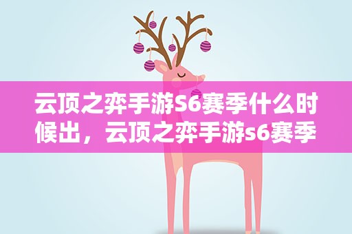 云顶之弈手游S6赛季什么时候出，云顶之弈手游s6赛季什么时候出的