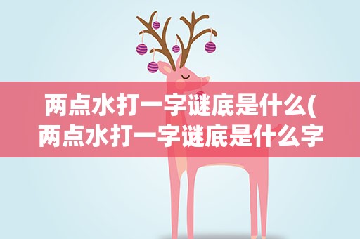 两点水打一字谜底是什么(两点水打一字谜底是什么字)