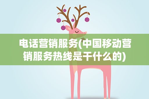 电话营销服务(中国移动营销服务热线是干什么的)