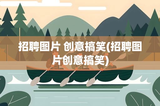 招聘图片 创意搞笑(招聘图片创意搞笑)