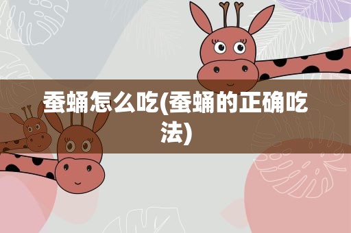 蚕蛹怎么吃(蚕蛹的正确吃法)
