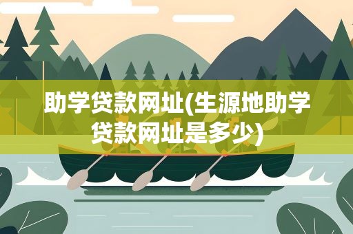 助学贷款网址(生源地助学贷款网址是多少)
