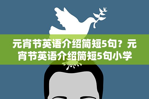 元宵节英语介绍简短5句？元宵节英语介绍简短5句小学