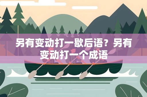 另有变动打一歇后语？另有变动打一个成语