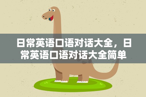 日常英语口语对话大全，日常英语口语对话大全简单