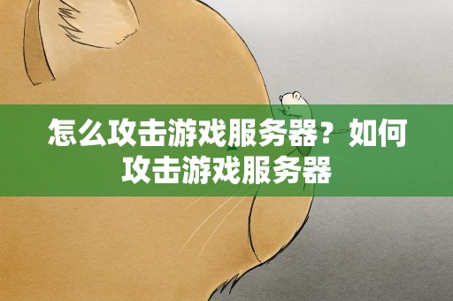 怎么攻击游戏服务器？如何攻击游戏服务器