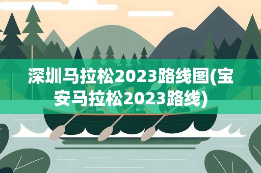 深圳马拉松2023路线图(宝安马拉松2023路线)