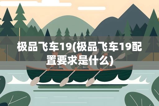 极品飞车19(极品飞车19配置要求是什么)