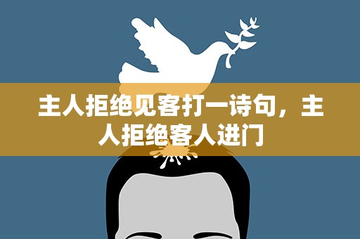 主人拒绝见客打一诗句，主人拒绝客人进门