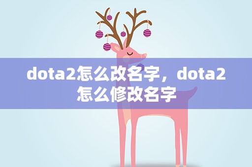 dota2怎么改名字，dota2怎么修改名字