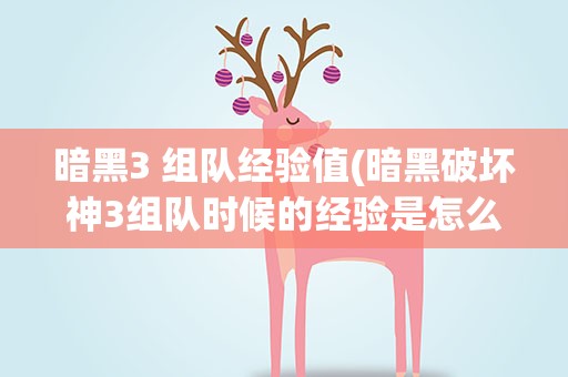 暗黑3 组队经验值(暗黑破坏神3组队时候的经验是怎么分配的)