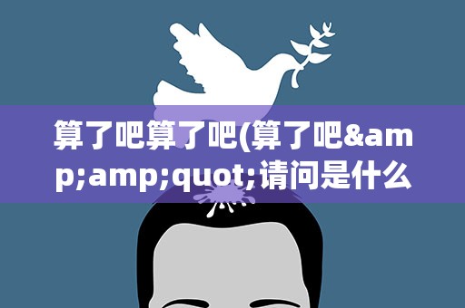 算了吧算了吧(算了吧&amp;quot;请问是什么歌名)