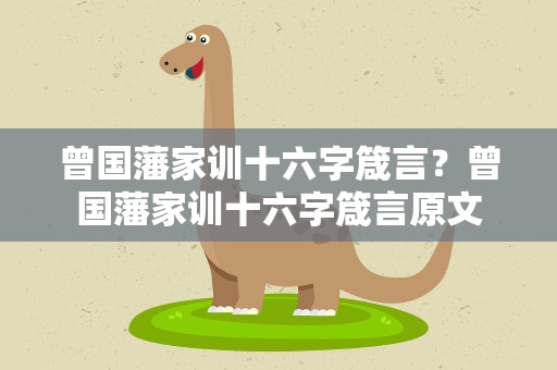 曾国藩家训十六字箴言？曾国藩家训十六字箴言原文